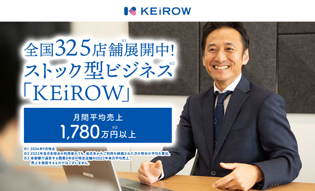 全国325店舗展開中！長期継続可能なストック型ビジネス「KEiROW」