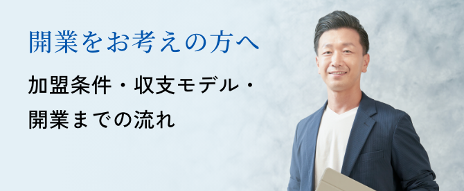 開業をお考えの方へ 加盟条件・収支モデル・開業までの流れ